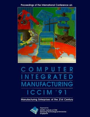Computer Integrated Manufacturing (ICCIM '91): Manufacturing Enterprises of the 21st Century - Proceedings of the International Conference by Lim, B. S.