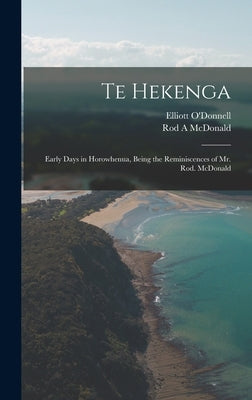 Te Hekenga; Early Days in Horowhenua, Being the Reminiscences of Mr. Rod. McDonald by O'Donnell, Elliott