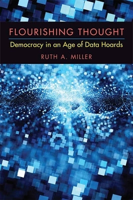 Flourishing Thought: Democracy in an Age of Data Hoards by Miller, Ruth A.