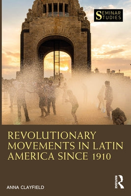 Revolutionary Movements in Latin America Since 1910 by Clayfield, Anna