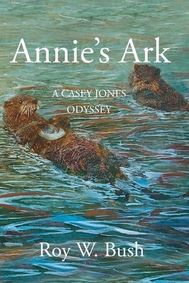 Annie's Ark: A Casey Jones Odyssey by Bush, Roy W.