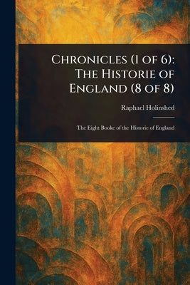 Chronicles (1 of 6): The Historie of England (8 of 8) by Holinshed, Raphael
