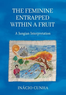 The Feminine Entrapped Within a Fruit: A Jungian Interpretation by Cunha, Inácio