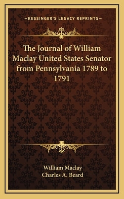 The Journal of William Maclay United States Senator from Pennsylvania 1789 to 1791 by Maclay, William