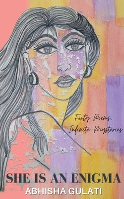 She is an Enigma: Forty Poems, Infinite Mysteries by Gulati, Abhisha