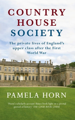 Country House Society: The Private Lives of England's Upper Class After the First World War by Horn, Pamela
