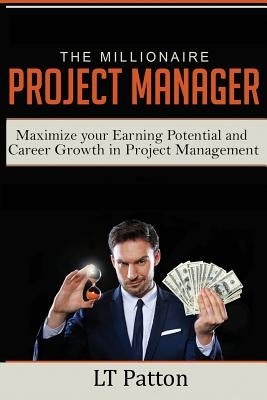 The Millionaire Project Manager: Maximize your Earning Potential and Career Growth in Project Management by Patton, Lt