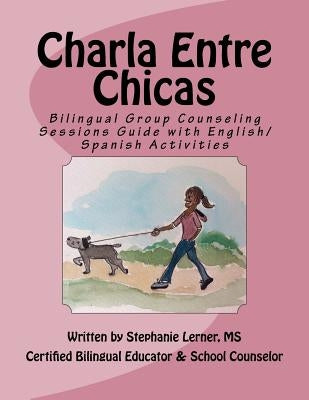 Charla Entre Chicas: Bilingual Group Counseling Sessions Guide with English/Spanish Activities by Lerner MS, Stephanie M.