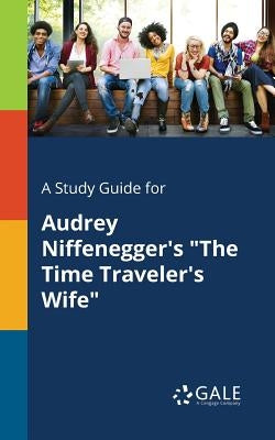 A Study Guide for Audrey Niffenegger's The Time Traveler's Wife by Gale, Cengage Learning