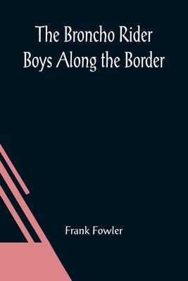 The Broncho Rider Boys Along the Border; Or, The Hidden Treasure of the Zuni Medicine Man by Fowler, Frank