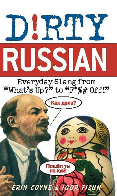 Dirty Russian: Everyday Slang from What's Up? to F*%# Off! by Coyne, Erin