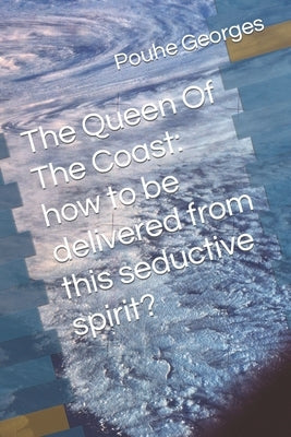 The Queen Of The Coast: How to be delivered fom this seductive spirit? by Georges, Pouhe