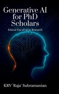 Generative AI for PhD Scholars: Ethical Use of AI in Research by Dr Krv 'Raja' Subramanian