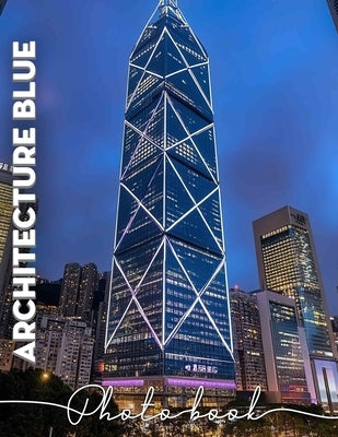Architecture Blue Photo Book: Explore 40 Stunning Images Of Modern Structures For Designers, Architects And Enthusiasts by Odom, Francis