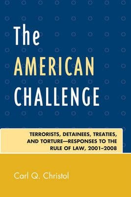The American Challenge: Terrorists, Detainees, Treaties, and Torture-Responses to the Rule of Law, 2001-2008 by Christol, Carl Q.