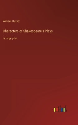 Characters of Shakespeare's Plays: in large print by Hazlitt, William
