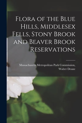 Flora of the Blue Hills, Middlesex Fells, Stony Brook and Beaver Brook Reservations by Deane, Massachusetts Metropolitan Par