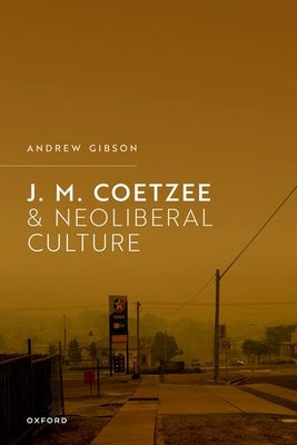 J.M. Coetzee and Neoliberal Culture by Gibson, Andrew