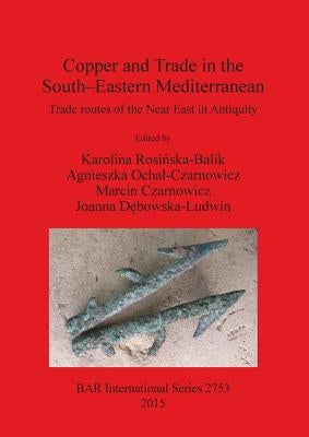 Copper and Trade in the South-Eastern Mediterranean: Trade routes of the Near East in Antiquity by Rosińska-Balik, Karolina