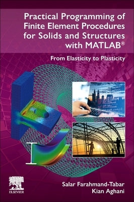 Practical Programming of Finite Element Procedures for Solids and Structures with MATLAB: From Elasticity to Plasticity by Farahmand-Tabar, Salar