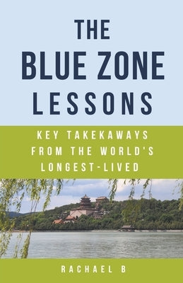 The Blue Zone Lessons: Key Takeaways From the World's Longest-Lived by B, Rachael