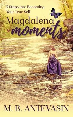 Magdalena Moments: 7 Steps Into Becoming Your True Self by Antevasin, Mb