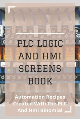 PLC Logic And HMI Screens Book: Automation Recipes Created With The PLC And Hmi Binomial: Iec 61131 by Clemo, Jermaine