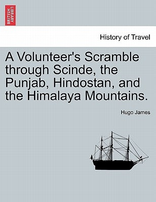 A Volunteer's Scramble Through Scinde, the Punjab, Hindostan, and the Himalaya Mountains. by James, Hugo