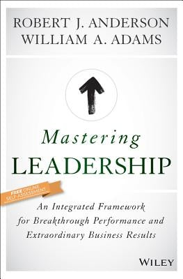 Mastering Leadership: An Integrated Framework for Breakthrough Performance and Extraordinary Business Results by Adams, William A.