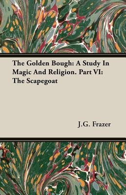 The Golden Bough: A Study In Magic And Religion. Part VI: The Scapegoat by Frazer, James George