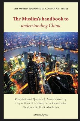 The Muslim's Handbook to Understanding China: Compilation of Question & Answers Issued by Hizb UT Tahrir & Its Ameer, the Eminent Scholar Sheikh Ata B by Press, Istinarah
