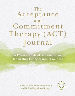 The Acceptance and Commitment Therapy (Act) Journal: A 12-Week Workbook and Companion for Creating Lasting Change in Your Life by Jackson Brown, Freddy