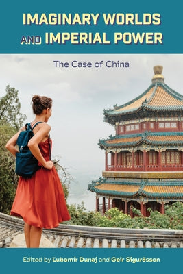 Imaginary Worlds and Imperial Power: The Case of China by Dunaj, Ľubomír