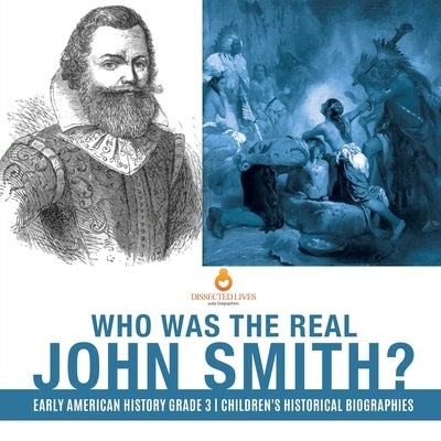 Who Was the Real John Smith? Early American History Grade 3 Children's Historical Biographies by Dissected Lives