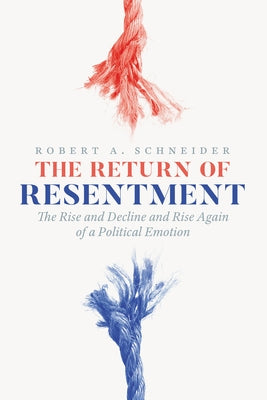 The Return of Resentment: The Rise and Decline and Rise Again of a Political Emotion by Schneider, Robert A.