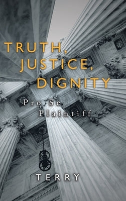 Truth, Justice, Dignity: Prose Plaintiff by Terry