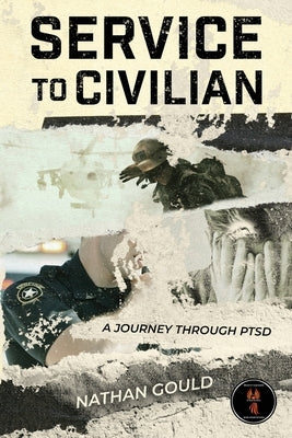Service to Civilian: A Journey Through PTSD: A Journey Through PTSD: A Journey Through PTSD: A Journey Through PTSD by Gould, Nathan