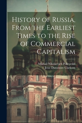 History of Russia, From the Earliest Times to the Rise of Commercial Capitalism by Pokrovskii, Mikhail Nikolaevich 1868-