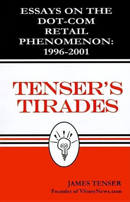 Tenser's Tirades: Essays on the Dot.Com Retail Phenomenon: 1996-2001 by Tenser, James