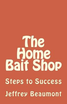 The Home Bait Shop: Steps to Success by Beaumont, Jeffrey