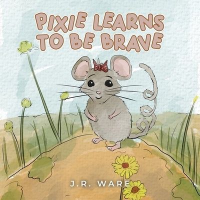 Pixie Learns to be Brave by Ware, J. R.