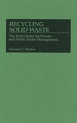 Recycling Solid Waste: The First Choice for Private and Public Sector Management by Duston, Thomas