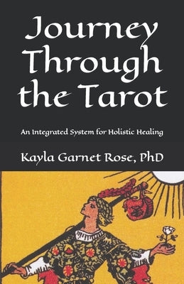 Journey Through the Tarot: An Integrated System for Holistic Healing by Rose, Kayla Garnet