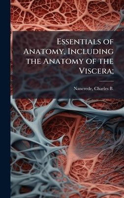 Essentials of Anatomy, Including the Anatomy of the Viscera; by Nancrede, Charles B. (Charles Beylard