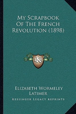 My Scrapbook Of The French Revolution (1898) by Latimer, Elizabeth Wormeley
