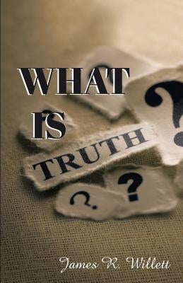What Is Truth? by Willett, James R.