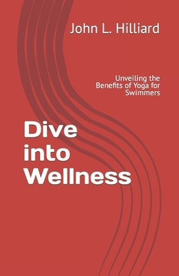 Dive into Wellness: Unveiling the Benefits of Yoga for Swimmers by Hilliard, John L.