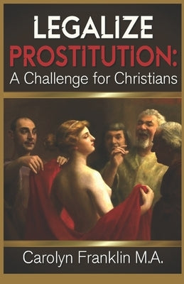 Legalize Prostitution: A Christian Challenge by Franklin M. a., Carolyn