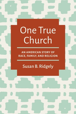One True Church: An American Story of Race, Family, and Religion by Ridgely, Susan B.