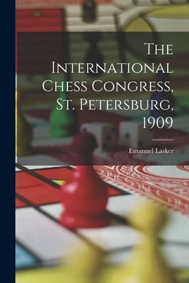 The International Chess Congress, St. Petersburg, 1909 by Lasker, Emanuel 1868-1941